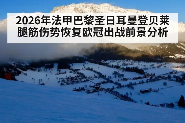 2026年法甲巴黎圣日耳曼登贝莱腿筋伤势恢复欧冠出战前景分析