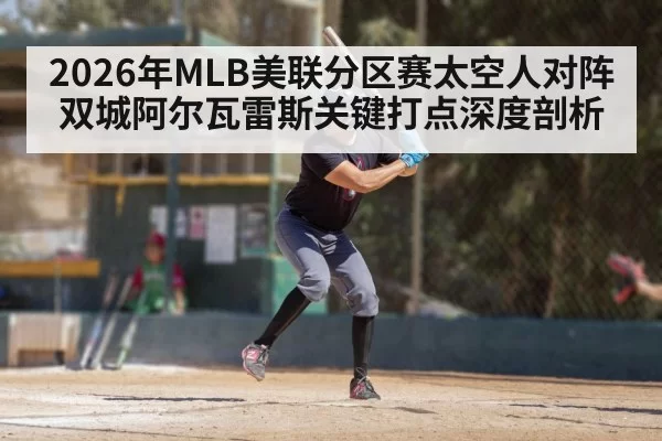 2026年MLB美联分区赛太空人对阵双城阿尔瓦雷斯关键打点深度剖析