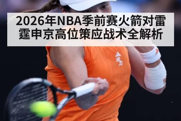2026年NBA季前赛火箭对雷霆申京高位策应战术全解析