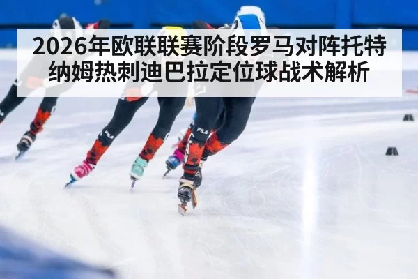 2026年欧联联赛阶段罗马对阵托特纳姆热刺迪巴拉定位球战术解析